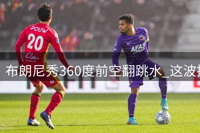 布朗尼秀360度前空翻跳水 这波操作能打几分？